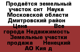 Продаётся земельный участок снт “Наука-1“Московской области, Дмитровский район › Цена ­ 260 000 - Все города Недвижимость » Земельные участки продажа   . Ненецкий АО,Кия д.